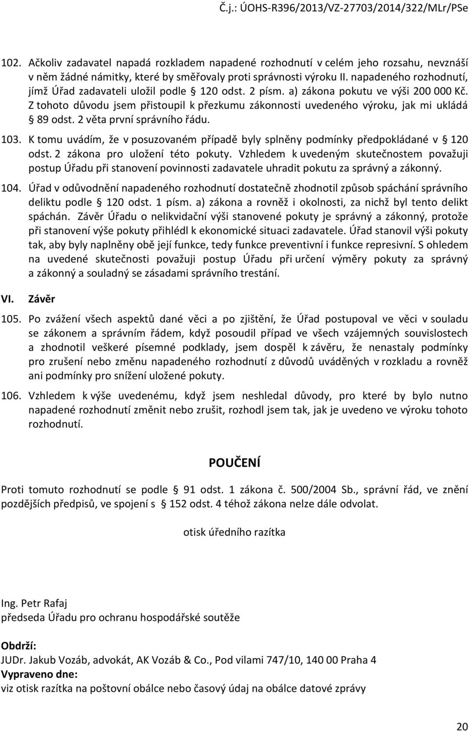 Z tohoto důvodu jsem přistoupil k přezkumu zákonnosti uvedeného výroku, jak mi ukládá 89 odst. 2 věta první správního řádu. 103.