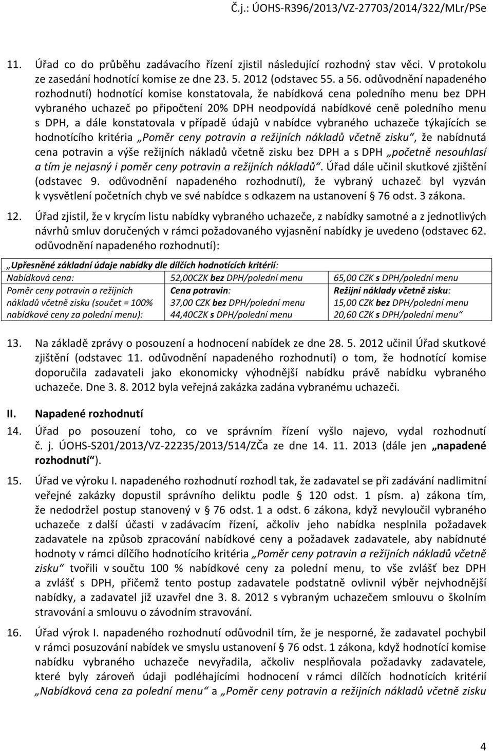 dále konstatovala v případě údajů v nabídce vybraného uchazeče týkajících se hodnotícího kritéria Poměr ceny potravin a režijních nákladů včetně zisku, že nabídnutá cena potravin a výše režijních