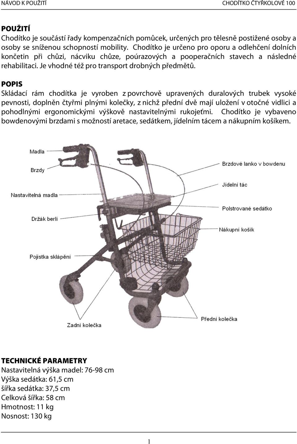 POPIS Skládací rám chodítka je vyroben z povrchově upravených duralových trubek vysoké pevnosti, doplněn čtyřmi plnými kolečky, z nichž přední dvě mají uložení v otočné vidlici a pohodlnými