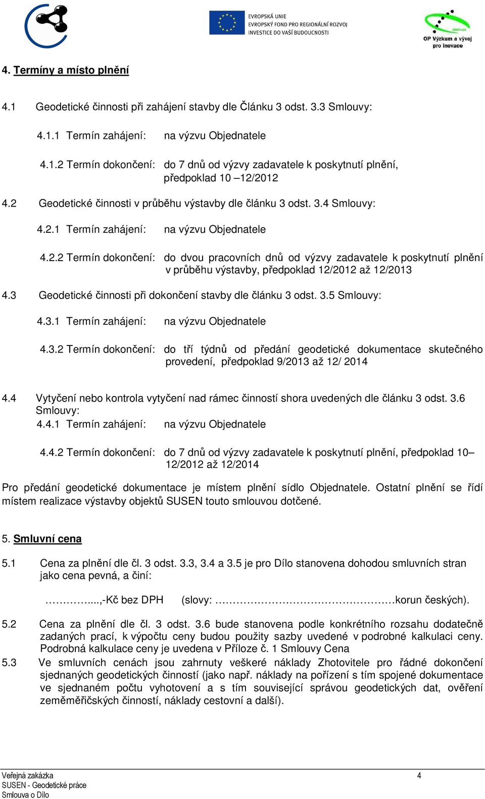 3 Geodetické činnosti při dokončení stavby dle článku 3 odst. 3.5 Smlouvy: 4.3.1 Termín zahájení: na výzvu Objednatele 4.3.2 Termín dokončení: do tří týdnů od předání geodetické dokumentace skutečného provedení, předpoklad 9/2013 až 12/ 2014 4.