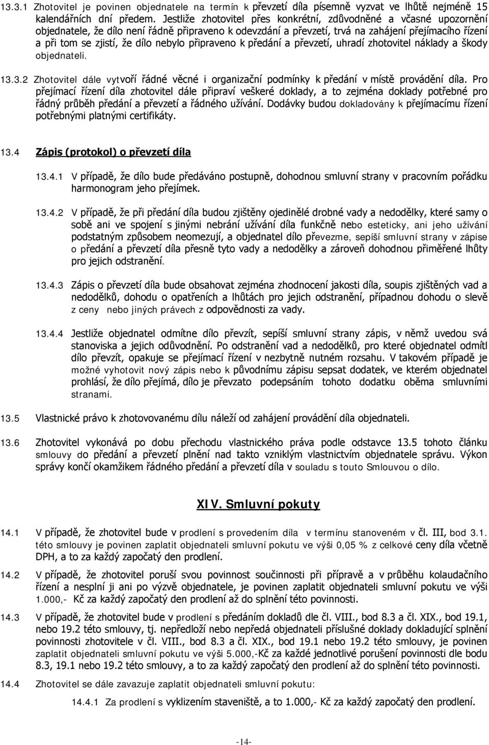 nebylo připraveno k předání a převzetí, uhradí zhotovitel náklady a škody objednateli. 13.3.2 Zhotovitel dále vytvoří řádné věcné i organizační podmínky k předání v místě provádění díla.