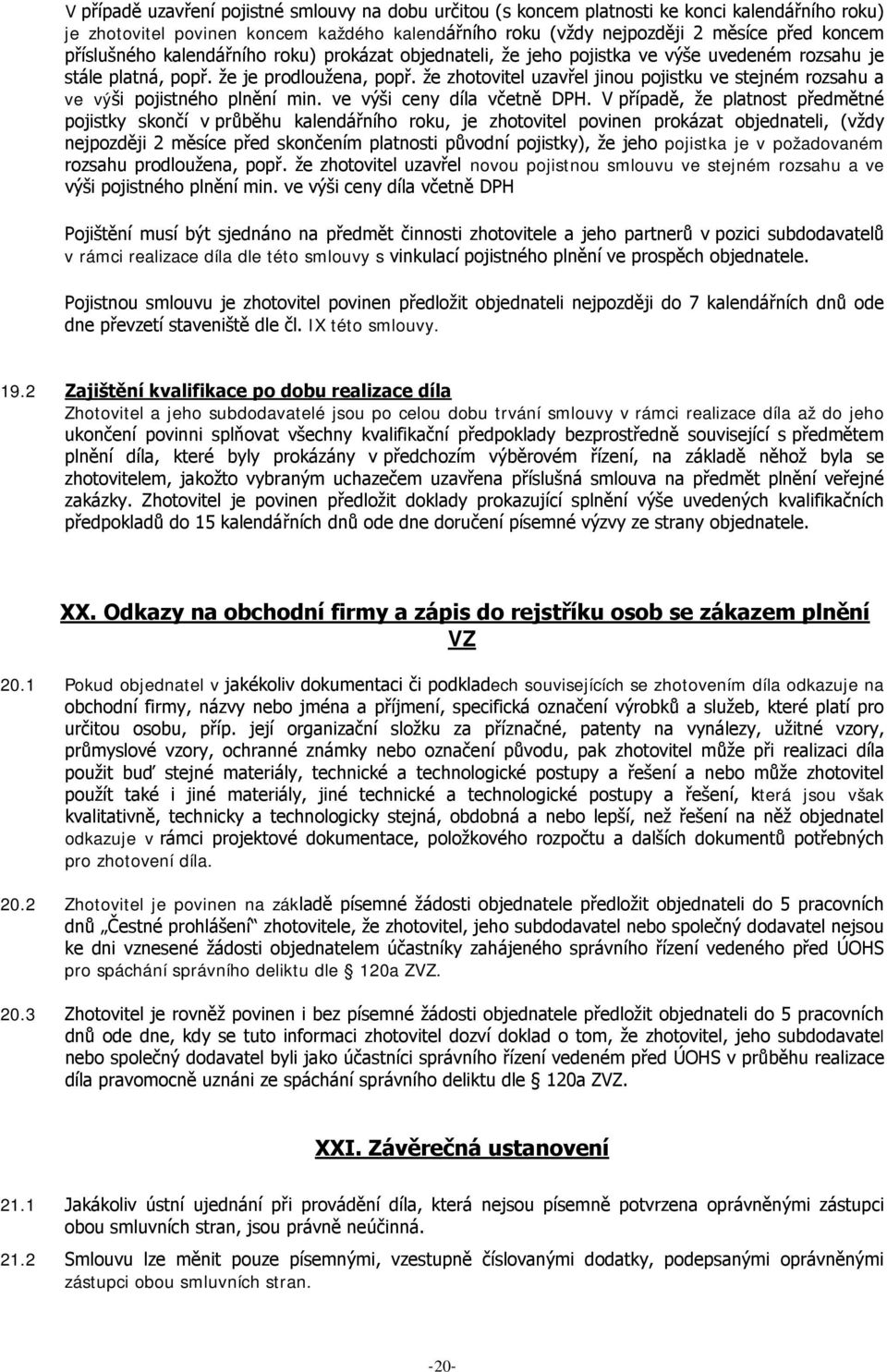 že zhotovitel uzavřel jinou pojistku ve stejném rozsahu a ve výši pojistného plnění min. ve výši ceny díla včetně DPH.