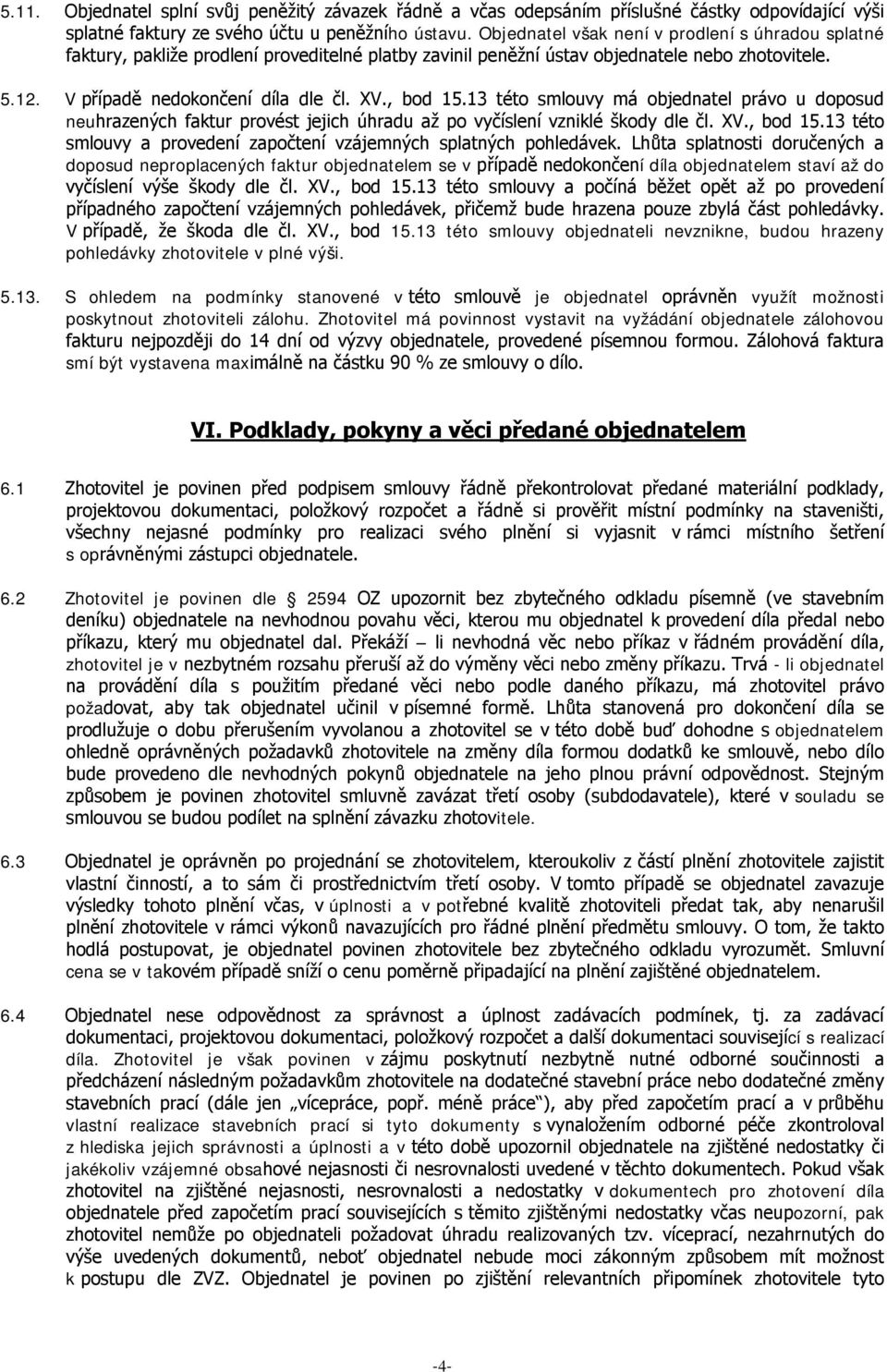 , bod 15.13 této smlouvy má objednatel právo u doposud neuhrazených faktur provést jejich úhradu až po vyčíslení vzniklé škody dle čl. XV., bod 15.13 této smlouvy a provedení započtení vzájemných splatných pohledávek.