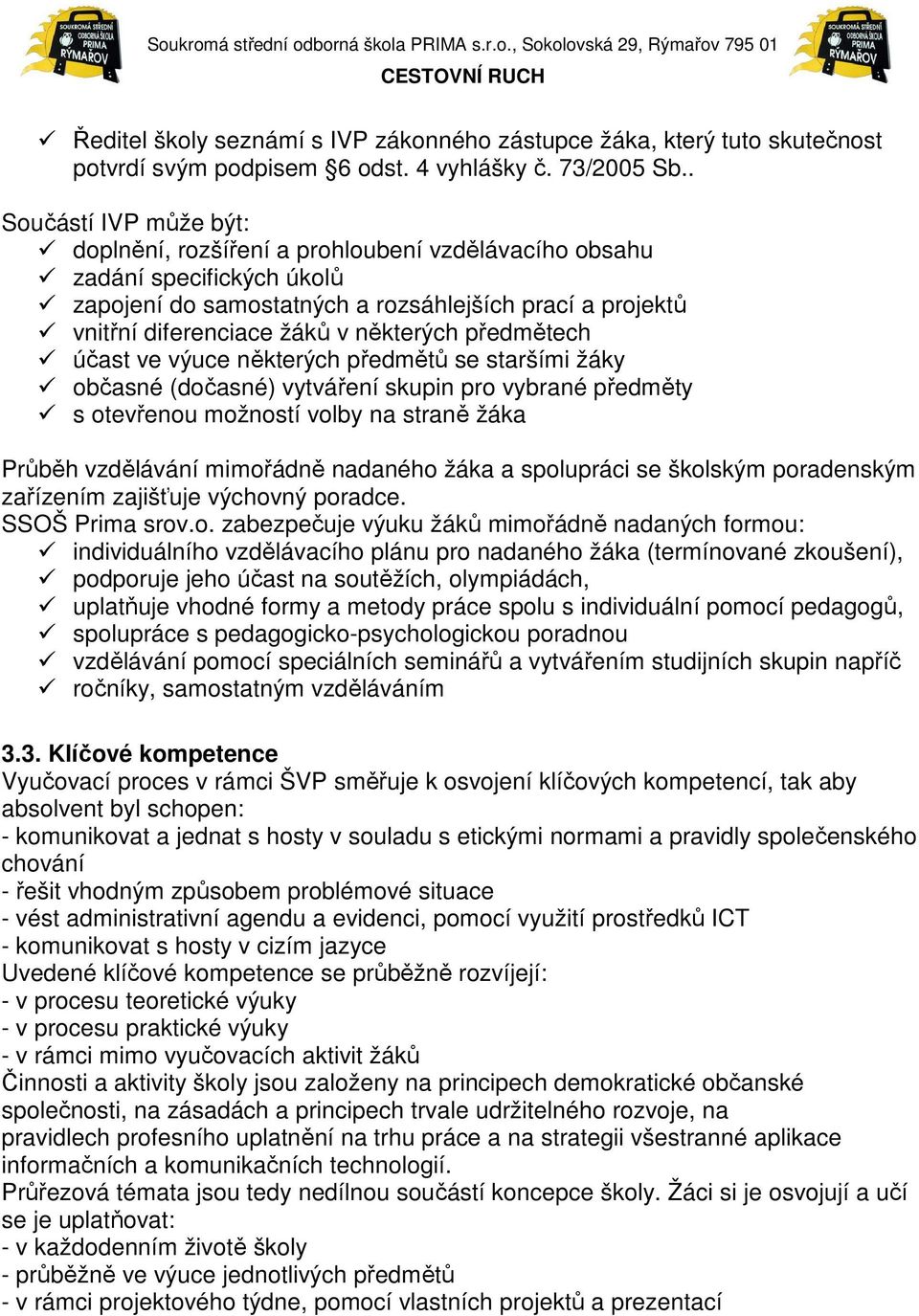některých předmětech účast ve výuce některých předmětů se staršími žáky občasné (dočasné) vytváření skupin pro vybrané předměty s otevřenou možností volby na straně žáka Průběh vzdělávání mimořádně