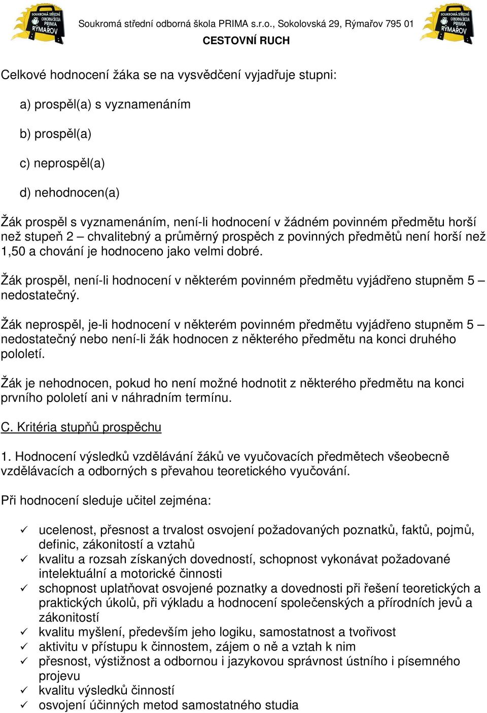Žák prospěl, není-li hodnocení v některém povinném předmětu vyjádřeno stupněm 5 nedostatečný.
