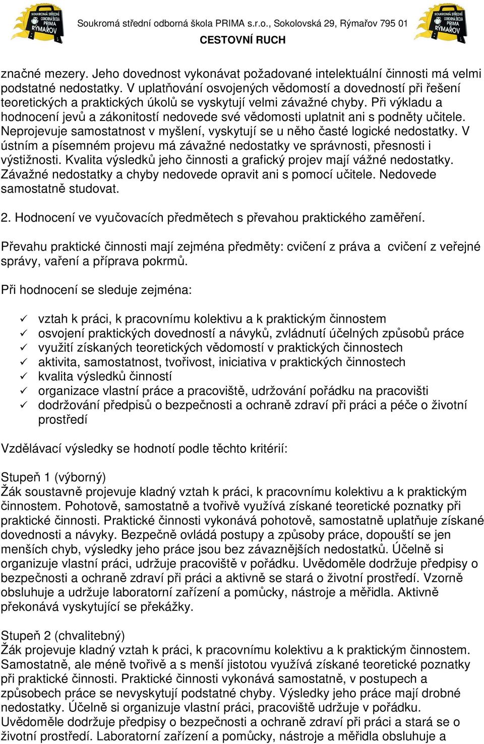 Při výkladu a hodnocení jevů a zákonitostí nedovede své vědomosti uplatnit ani s podněty učitele. Neprojevuje samostatnost v myšlení, vyskytují se u něho časté logické nedostatky.