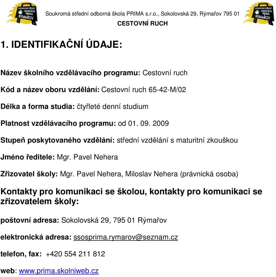 2009 Stupeň poskytovaného vzdělání: střední vzdělání s maturitní zkouškou Jméno ředitele: Mgr. Pavel Nehera Zřizovatel školy: Mgr.