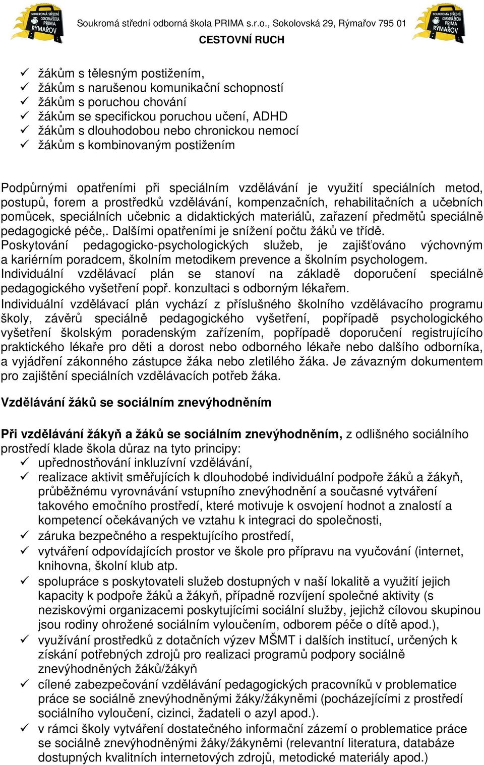 speciálních učebnic a didaktických materiálů, zařazení předmětů speciálně pedagogické péče,. Dalšími opatřeními je snížení počtu žáků ve třídě.