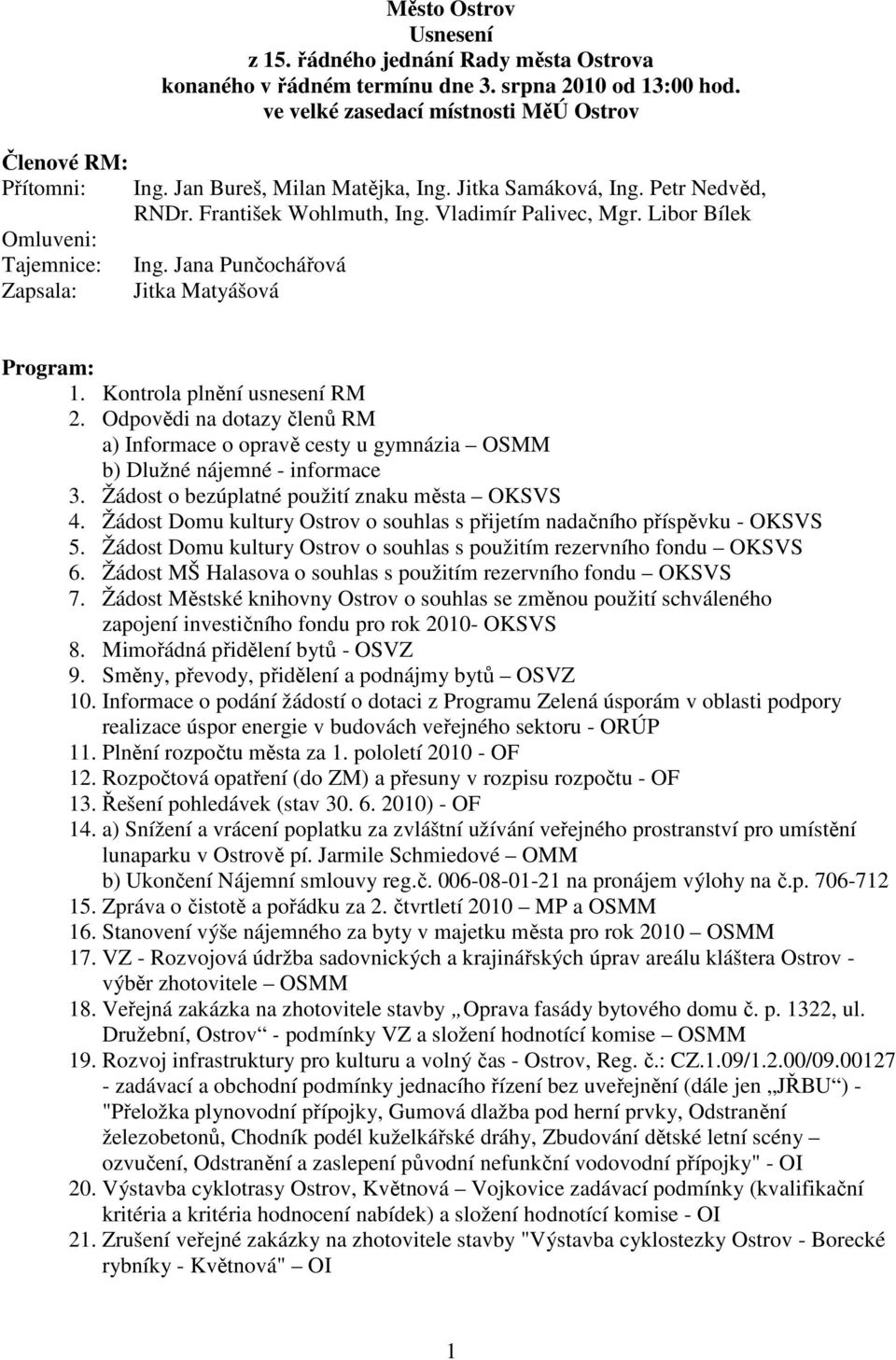 Jana Punčochářová Jitka Matyášová Program: 1. Kontrola plnění usnesení RM 2. Odpovědi na dotazy členů RM a) Informace o opravě cesty u gymnázia OSMM b) Dlužné nájemné - informace 3.