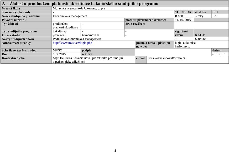 2019 Typ žádosti prodloužení - druh rozšíření platnosti akreditace Typ studijního programu bakalářský - - rigorózní Forma studia prezenční kombinovaná - řízení KKOV Názvy studijních oborů Podniková