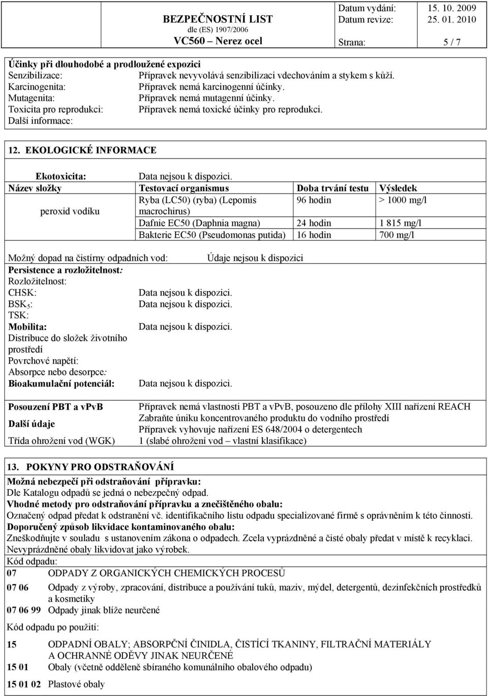 EKOLOGICKÉ INFORMACE Ekotoxicita: Název složky Testovací organismus Doba trvání testu Výsledek Ryba (LC50) (ryba) (Lepomis 96 hodin > 1000 mg/l peroxid vodíku macrochirus) Dafnie EC50 (Daphnia magna)