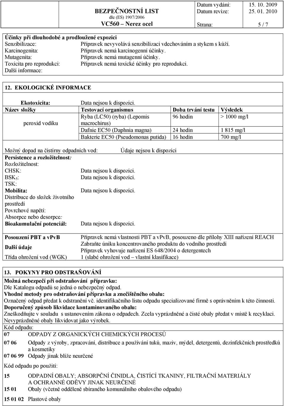 EKOLOGICKÉ INFORMACE Ekotoxicita: Název složky Testovací organismus Doba trvání testu Výsledek Ryba (LC50) (ryba) (Lepomis 96 hodin > 1000 mg/l peroxid vodíku macrochirus) Dafnie EC50 (Daphnia magna)