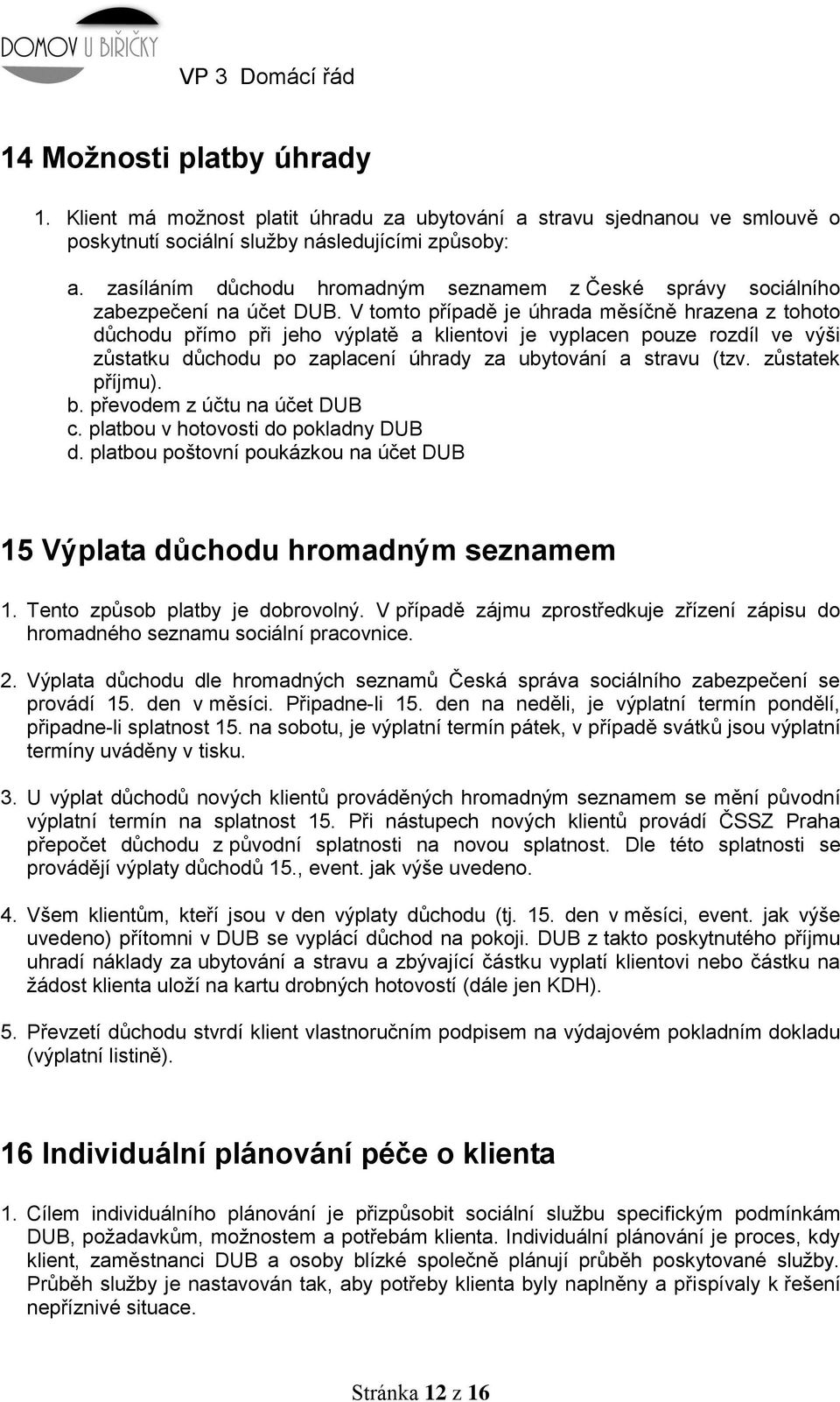 V tomto případě je úhrada měsíčně hrazena z tohoto důchodu přímo při jeho výplatě a klientovi je vyplacen pouze rozdíl ve výši zůstatku důchodu po zaplacení úhrady za ubytování a stravu (tzv.