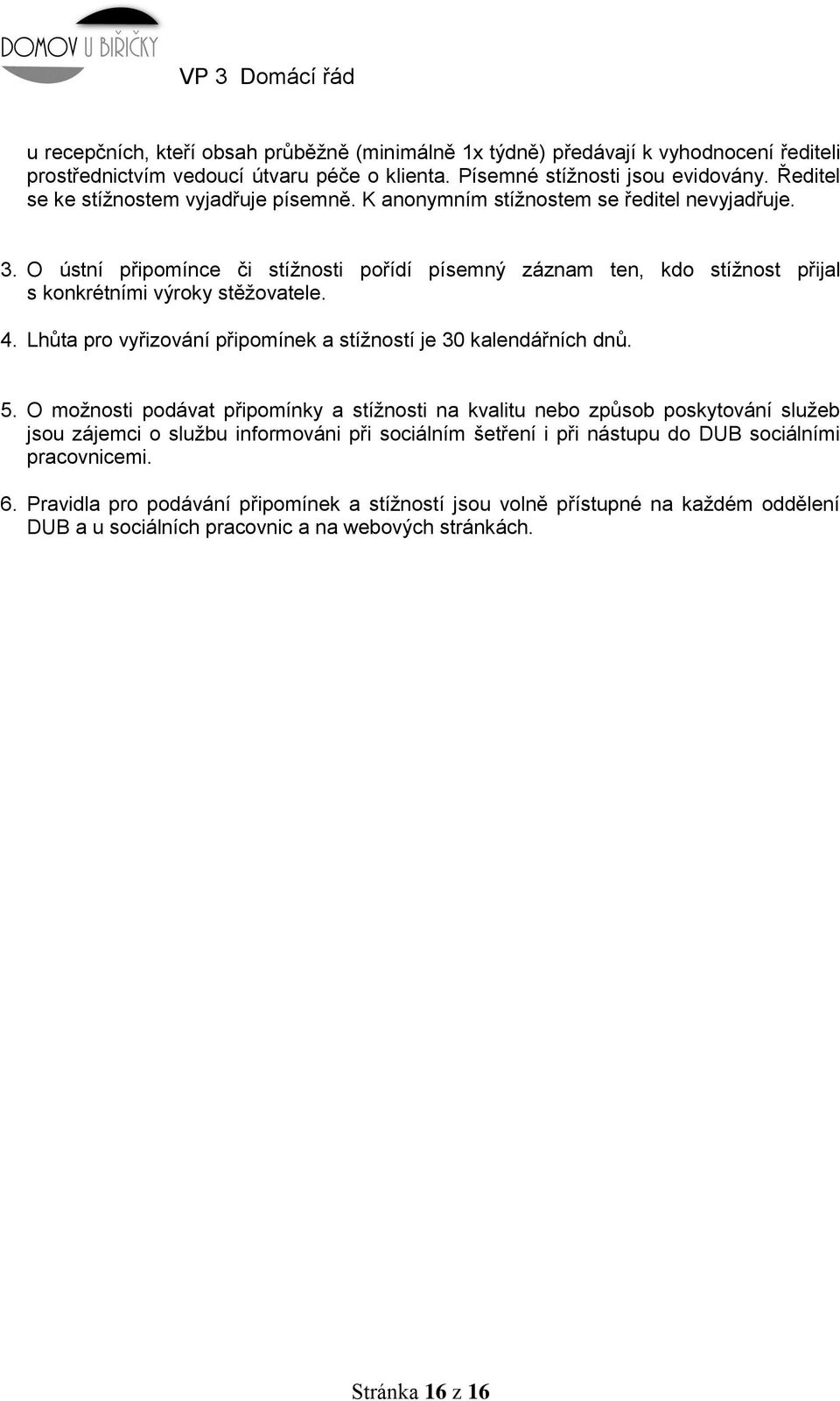 O ústní připomínce či stížnosti pořídí písemný záznam ten, kdo stížnost přijal s konkrétními výroky stěžovatele. 4. Lhůta pro vyřizování připomínek a stížností je 30 kalendářních dnů. 5.