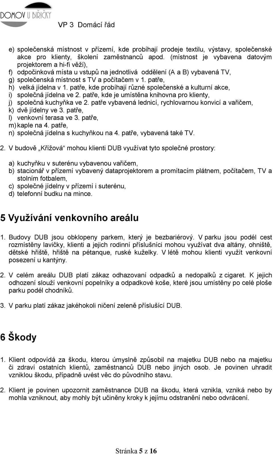patře, h) velká jídelna v 1. patře, kde probíhají různé společenské a kulturní akce, i) společná jídelna ve 2. patře, kde je umístěna knihovna pro klienty, j) společná kuchyňka ve 2.
