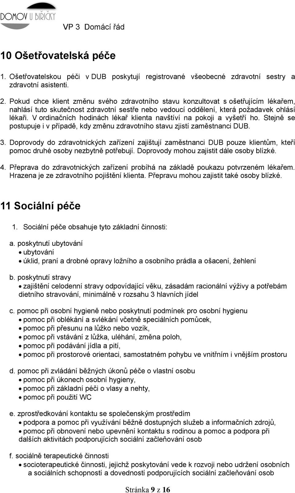 V ordinačních hodinách lékař klienta navštíví na pokoji a vyšetří ho. Stejně se postupuje i v případě, kdy změnu zdravotního stavu zjistí zaměstnanci DUB. 3.