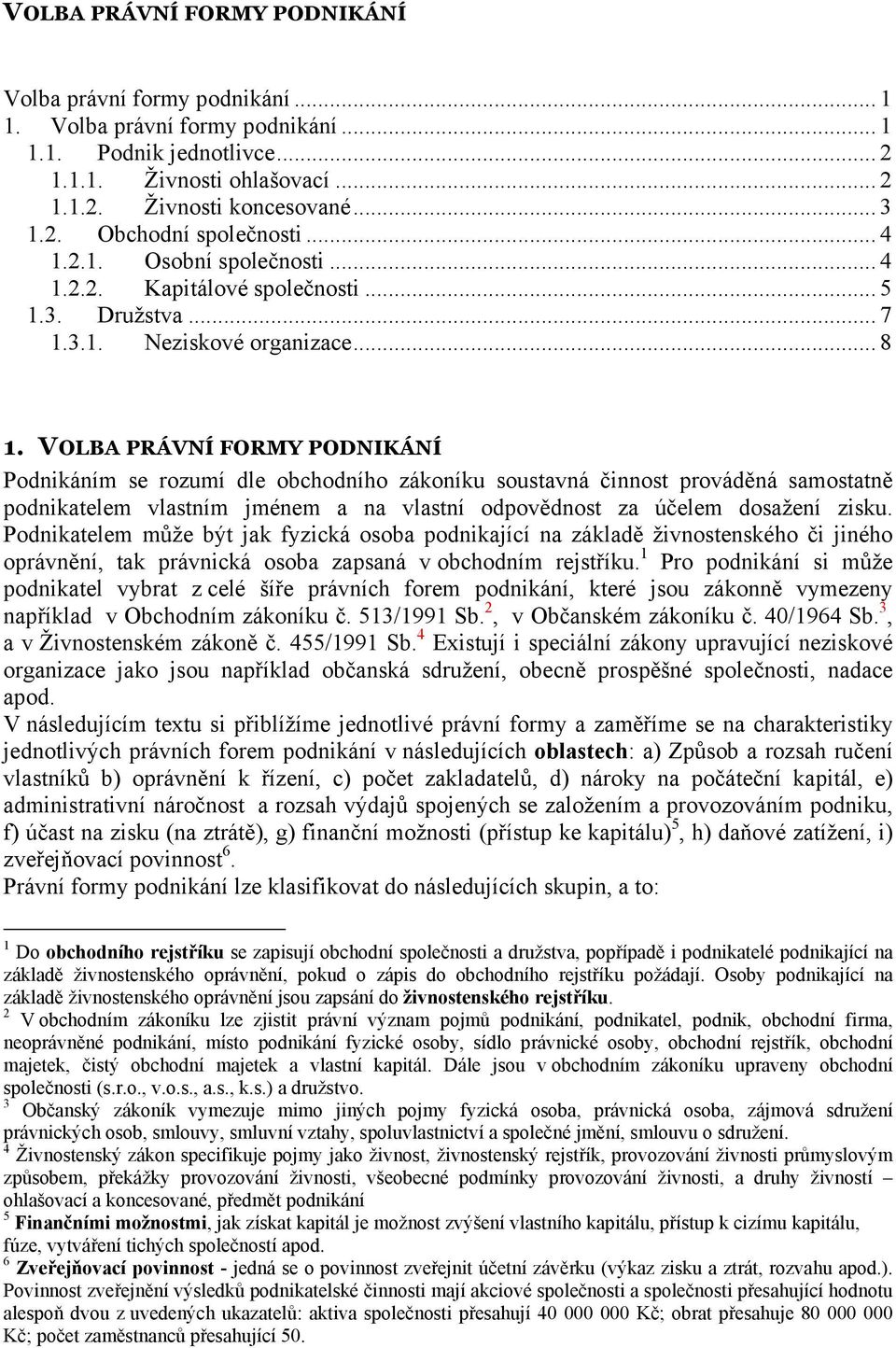 VOLBA PRÁVNÍ FORMY PODNIKÁNÍ Podnikáním se rozumí dle obchodního zákoníku soustavná činnost prováděná samostatně podnikatelem vlastním jménem a na vlastní odpovědnost za účelem dosažení zisku.