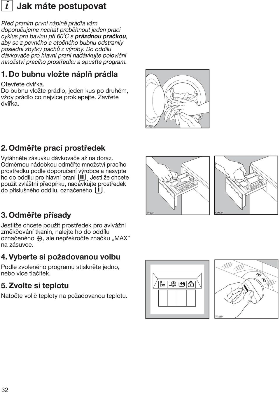 Do bubnu vložte prádlo, jeden kus po druhém, vždy prádlo co nejvíce proklepejte. Zavřete dvířka. P0004 2. Odměřte prací prostředek Vytáhněte zásuvku dávkovače až na doraz.