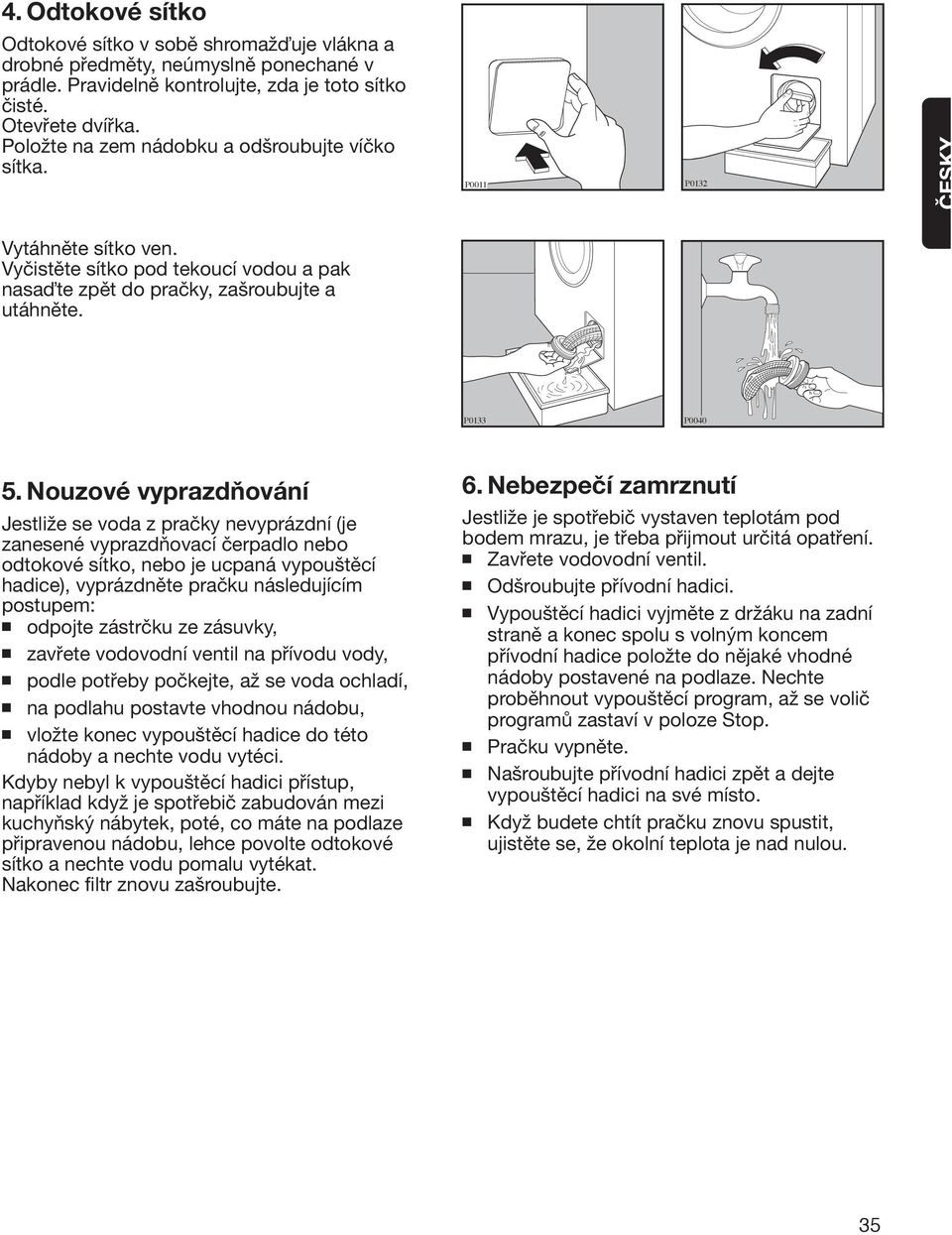 Nouzové vyprazdňování Jestliže se voda z pračky nevyprázdní (je zanesené vyprazdňovací čerpadlo nebo odtokové sítko, nebo je ucpaná vypouštěcí hadice), vyprázdněte pračku následujícím postupem: