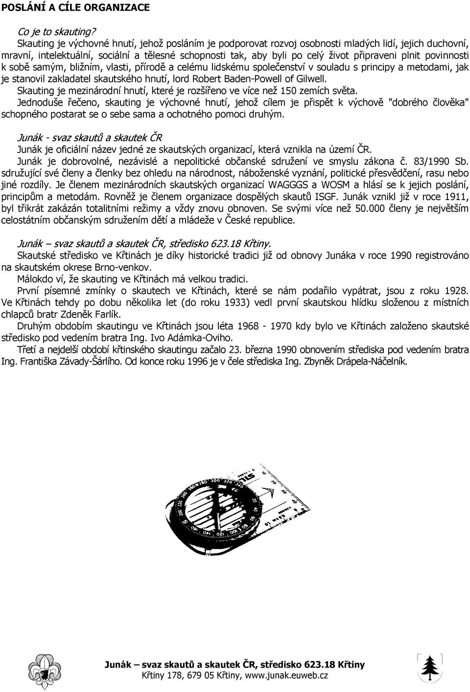 plnit povinnosti k sobě samým, bližním, vlasti, přírodě a celému lidskému společenství v souladu s principy a metodami, jak je stanovil zakladatel skautského hnutí, lord Robert Baden-Powell of