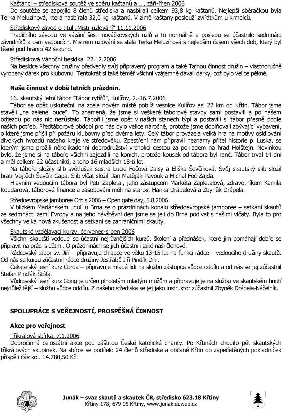 11.2006 Tradičního závodu ve vázání šesti nováčkovských uzlů a to normálně a poslepu se účastnilo sedmnáct závodníků a osm vedoucích.