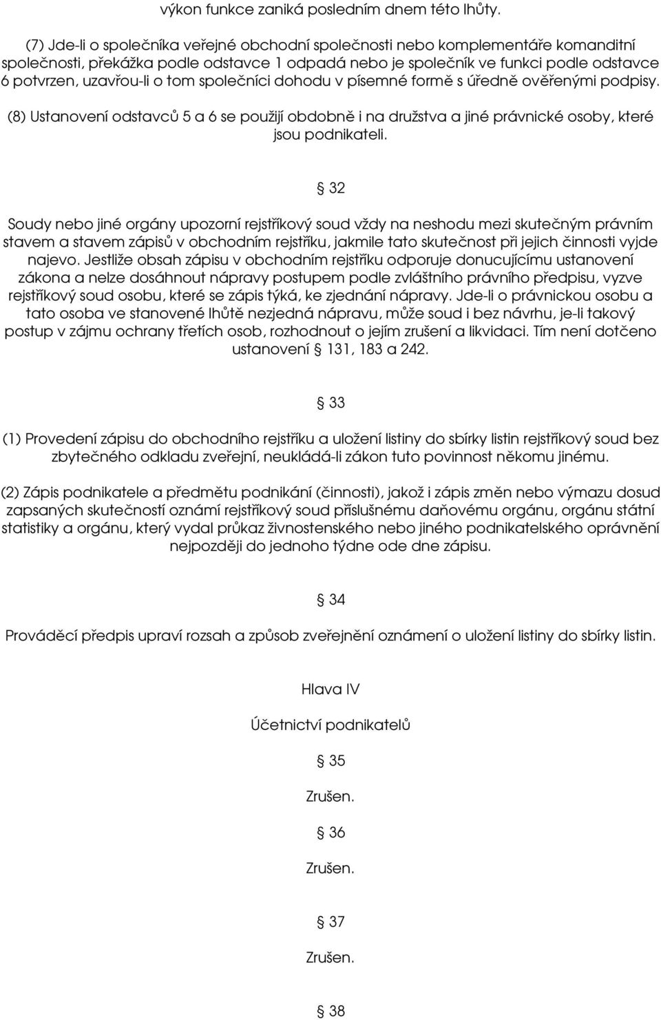 tom společníci dohodu v písemné formě s úředně ověřenými podpisy. (8) Ustanovení odstavců 5 a 6 se použijí obdobně i na družstva a jiné právnické osoby, které jsou podnikateli.