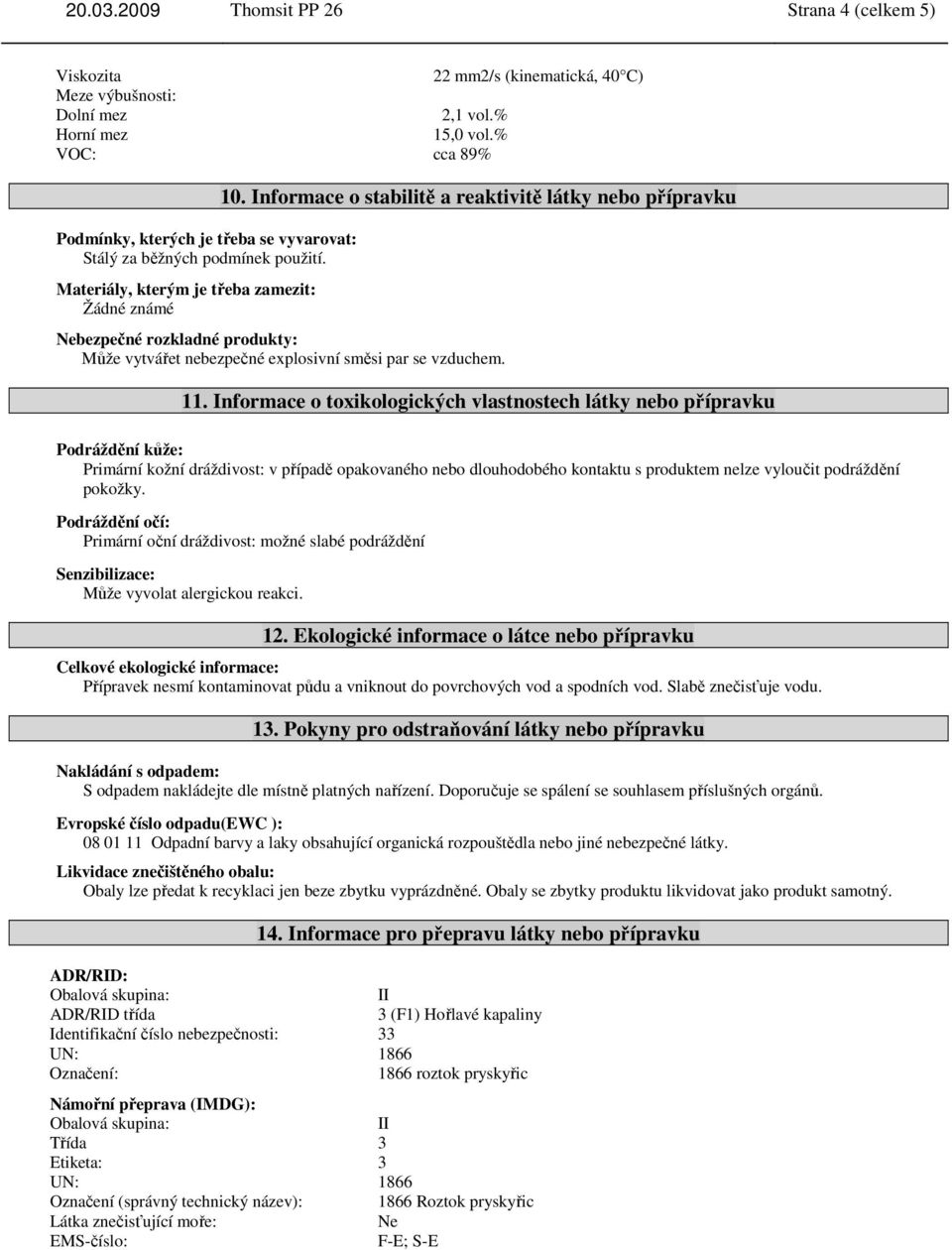 Informace o stabilitě a reaktivitě látky nebo přípravku Nebezpečné rozkladné produkty: Může vytvářet nebezpečné explosivní směsi par se vzduchem. 11.