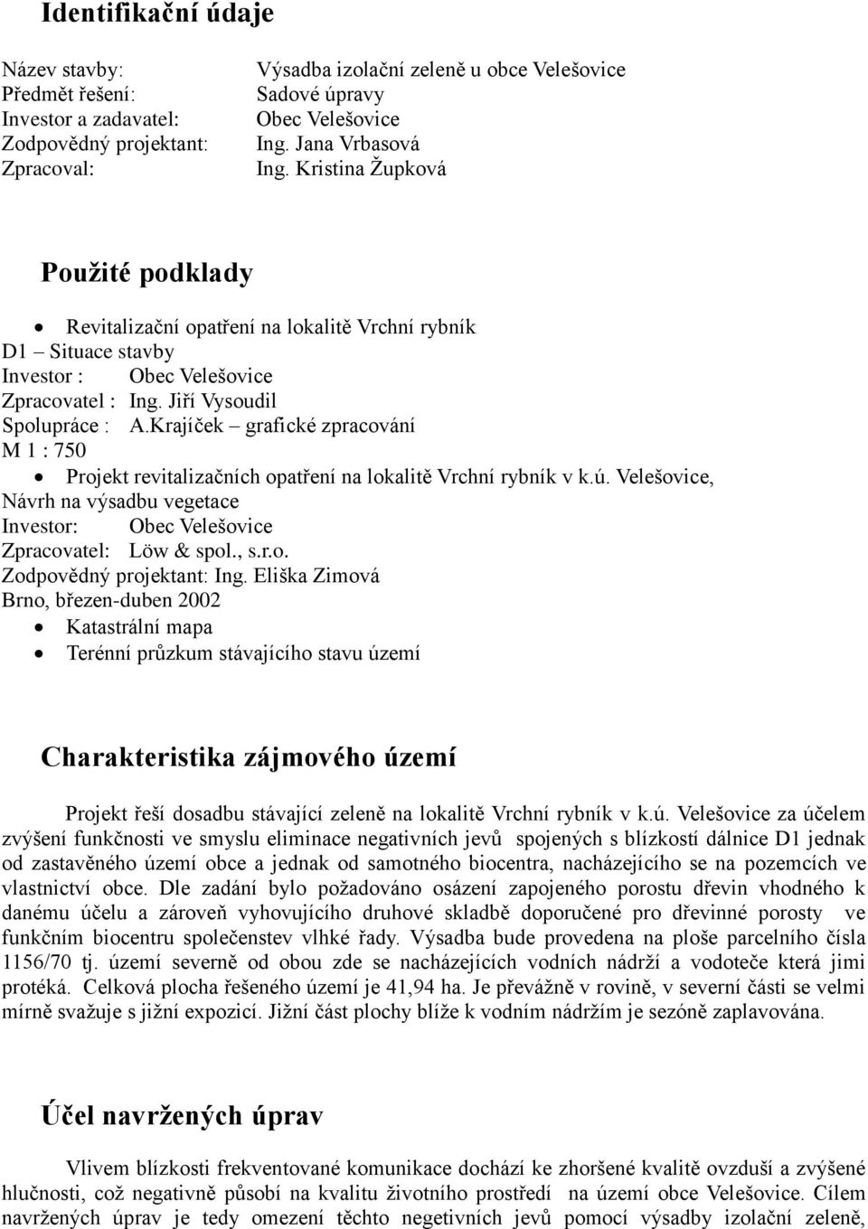 Krajíček grafické zpracování M 1 : 750 Projekt revitalizačních opatření na lokalitě Vrchní rybník v k.ú. Velešovice, Návrh na výsadbu vegetace Investor: Obec Velešovice Zpracovatel: Löw & spol., s.r.o. Zodpovědný projektant: Ing.