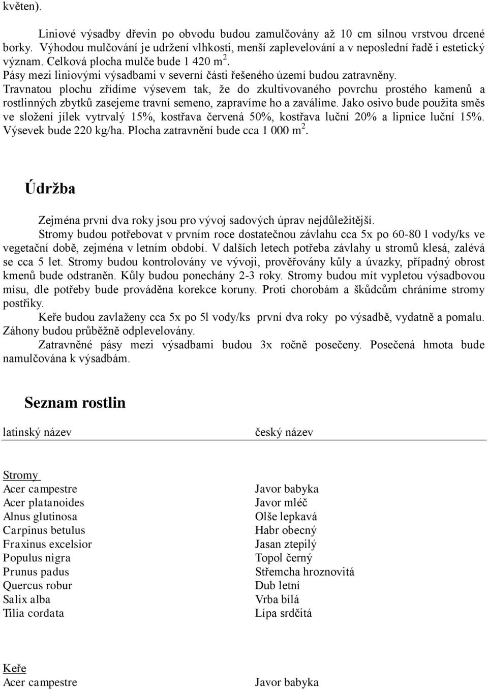 Travnatou plochu zřídíme výsevem tak, že do zkultivovaného povrchu prostého kamenů a rostlinných zbytků zasejeme travní semeno, zapravíme ho a zaválíme.