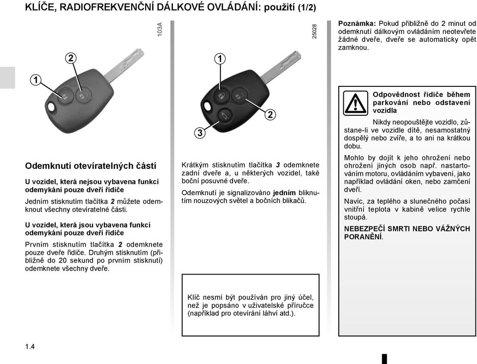 Druhým stisknutím (přibližně do 20 sekund po prvním stisknutí) odemknete všechny dveře. 3 1 Krátkým stisknutím tlačítka 3 odemknete zadní dveře a, u některých vozidel, také boční posuvné dveře.