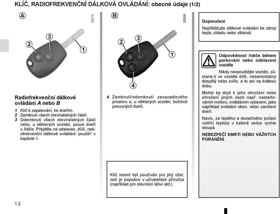 1 B 2 4 3 4 Zamknutí/odemknutí zavazadlového prostoru a, u některých vozidel, bočních posuvných dveří. 1 Doporučení Nepřibližujte dálkové ovládání ke zdroji tepla, chladu nebo vlhkosti.