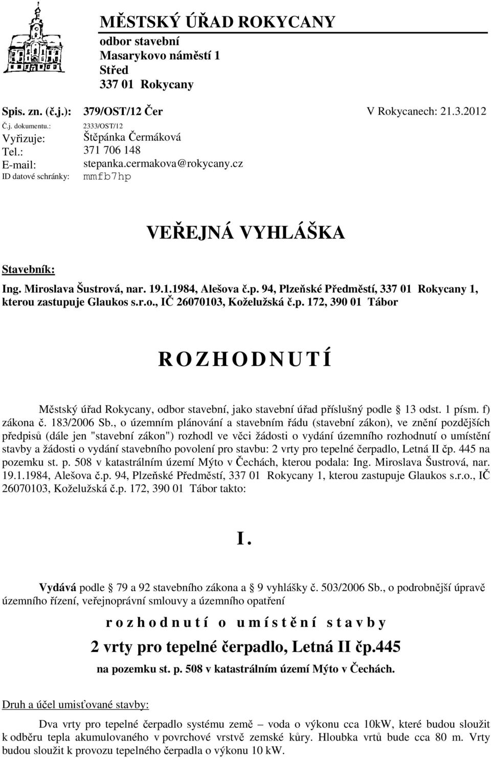 cz mmfb7hp VEŘEJNÁ VYHLÁŠKA Stavebník: Ing. Miroslava Šustrová, nar. 19.1.1984, Alešova č.p. 94, Plzeňské Předměstí, 337 01 Rokycany 1, kterou zastupuje Glaukos s.r.o., IČ 26070103, Koželužská č.p. 172, 390 01 Tábor R O Z H O D N U T Í Městský úřad Rokycany, odbor stavební, jako stavební úřad příslušný podle 13 odst.