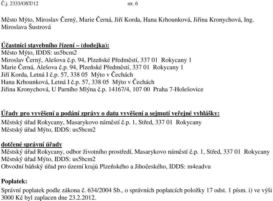 p. 57, 338 05 Mýto v Čechách Hana Krhounková, Letná I č.p. 57, 338 05 Mýto v Čechách Jiřina Kronychová, U Parního Mlýna č.p. 14167/4, 107 00 Praha 7-Holešovice Úřady pro vyvěšení a podání zprávy o datu vyvěšení a sejmutí veřejné vyhlášky: Městský úřad Rokycany, Masarykovo náměstí č.