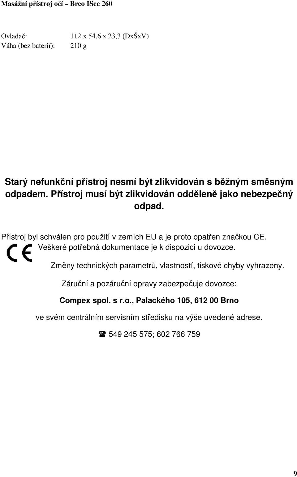 Veškeré potřebná dokumentace je k dispozici u dovozce. Změny technických parametrů, vlastností, tiskové chyby vyhrazeny.