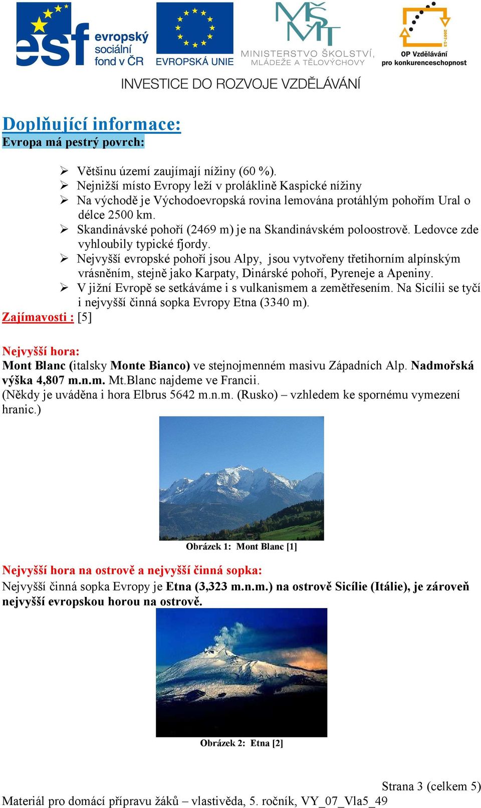 Ledovce zde vyhloubily typické fjordy. Nejvyšší evropské pohoří jsou Alpy, jsou vytvořeny třetihorním alpínským vrásněním, stejně jako Karpaty, Dinárské pohoří, Pyreneje a Apeniny.