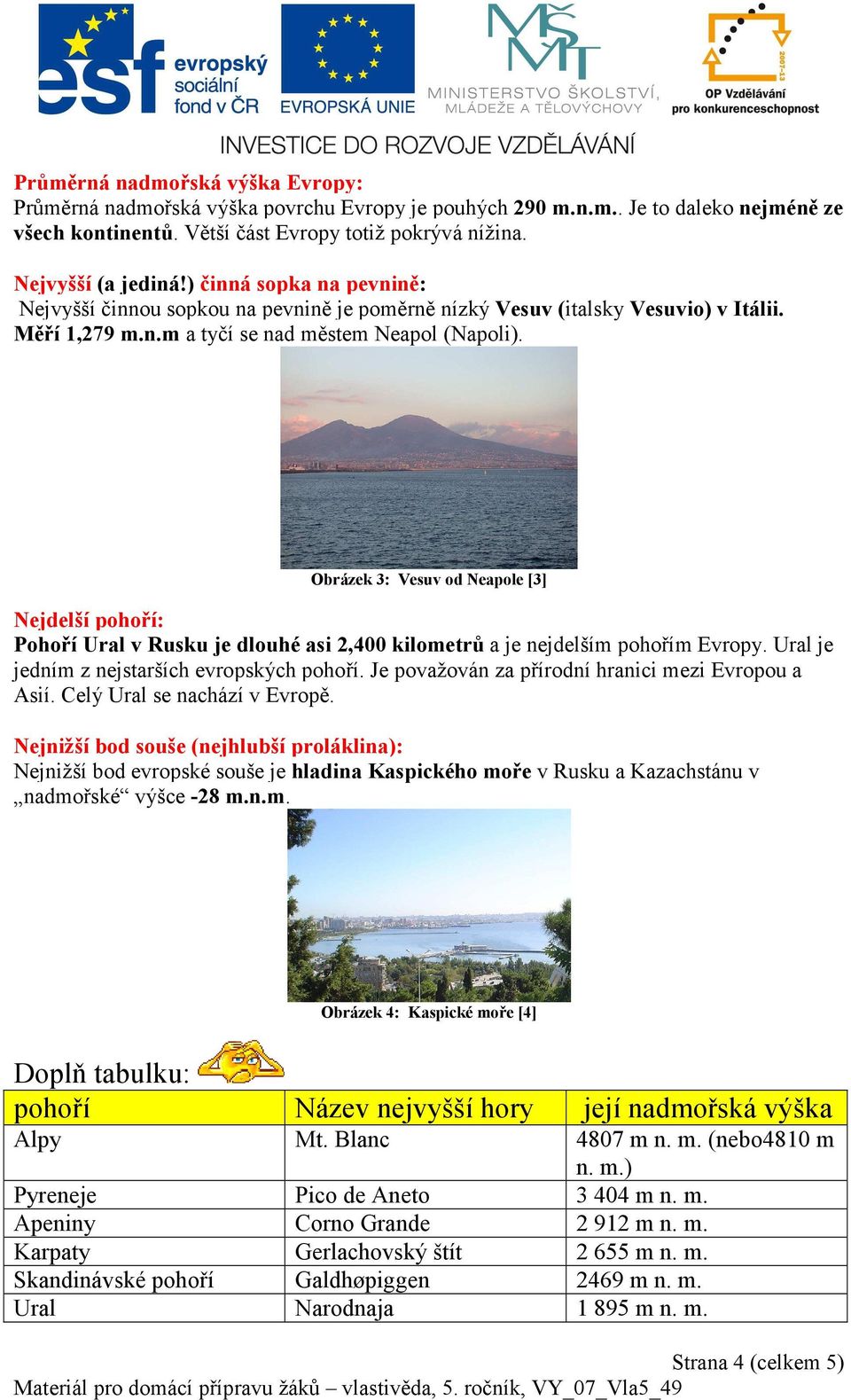 Obrázek 3: Vesuv od Neapole [3] Nejdelší pohoří: Pohoří Ural v Rusku je dlouhé asi 2,400 kilometrů a je nejdelším pohořím Evropy. Ural je jedním z nejstarších evropských pohoří.