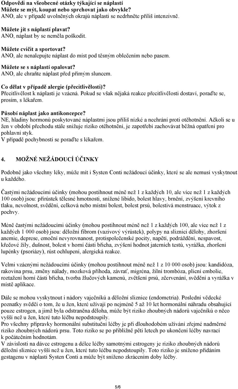 ANO, ale chraňte náplast před přímým sluncem. Co dělat v případě alergie (přecitlivělosti)? Přecitlivělost k náplasti je vzácná.
