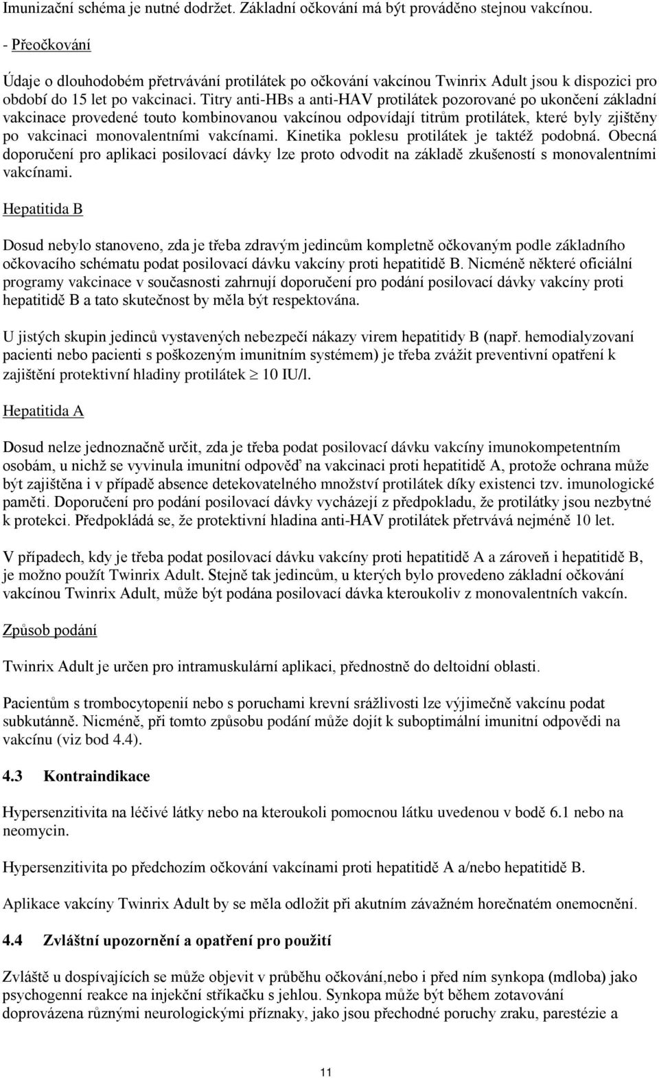 Titry anti-hbs a anti-hav protilátek pozorované po ukončení základní vakcinace provedené touto kombinovanou vakcínou odpovídají titrům protilátek, které byly zjištěny po vakcinaci monovalentními