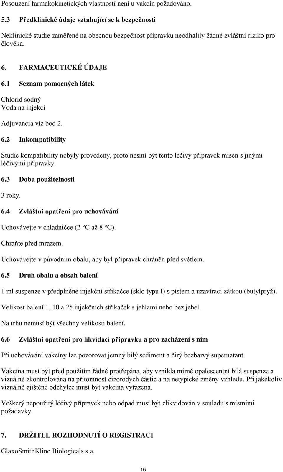 1 Seznam pomocných látek Chlorid sodný Voda na injekci Adjuvancia viz bod 2. 6.