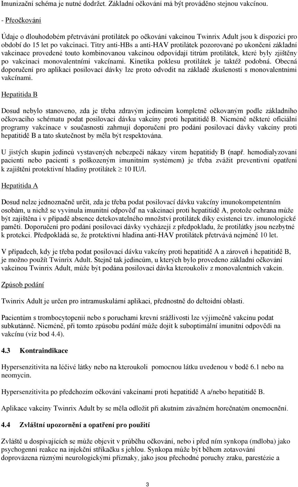 Titry anti-hbs a anti-hav protilátek pozorované po ukončení základní vakcinace provedené touto kombinovanou vakcínou odpovídají titrům protilátek, které byly zjištěny po vakcinaci monovalentními
