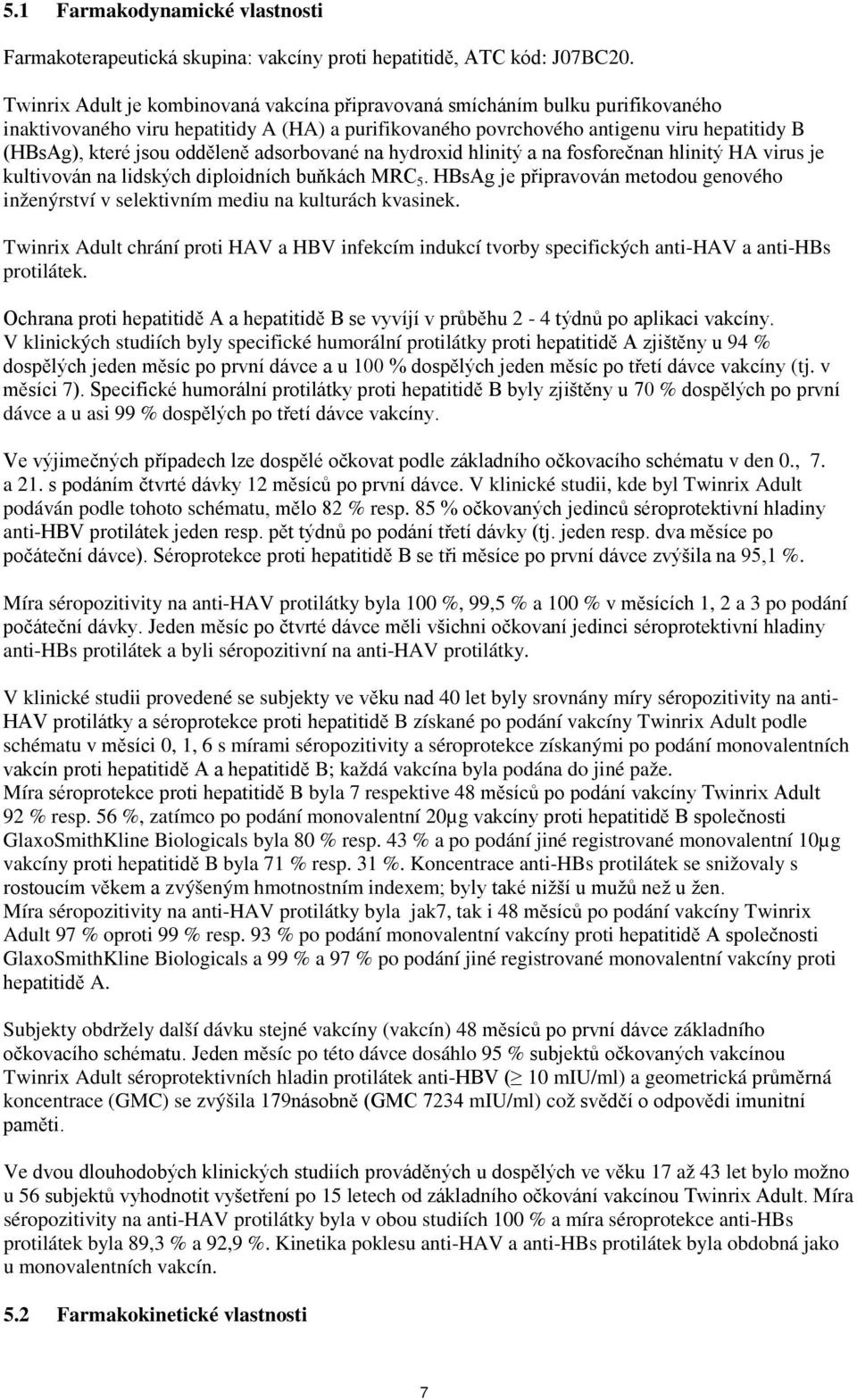 odděleně adsorbované na hydroxid hlinitý a na fosforečnan hlinitý HA virus je kultivován na lidských diploidních buňkách MRC 5.