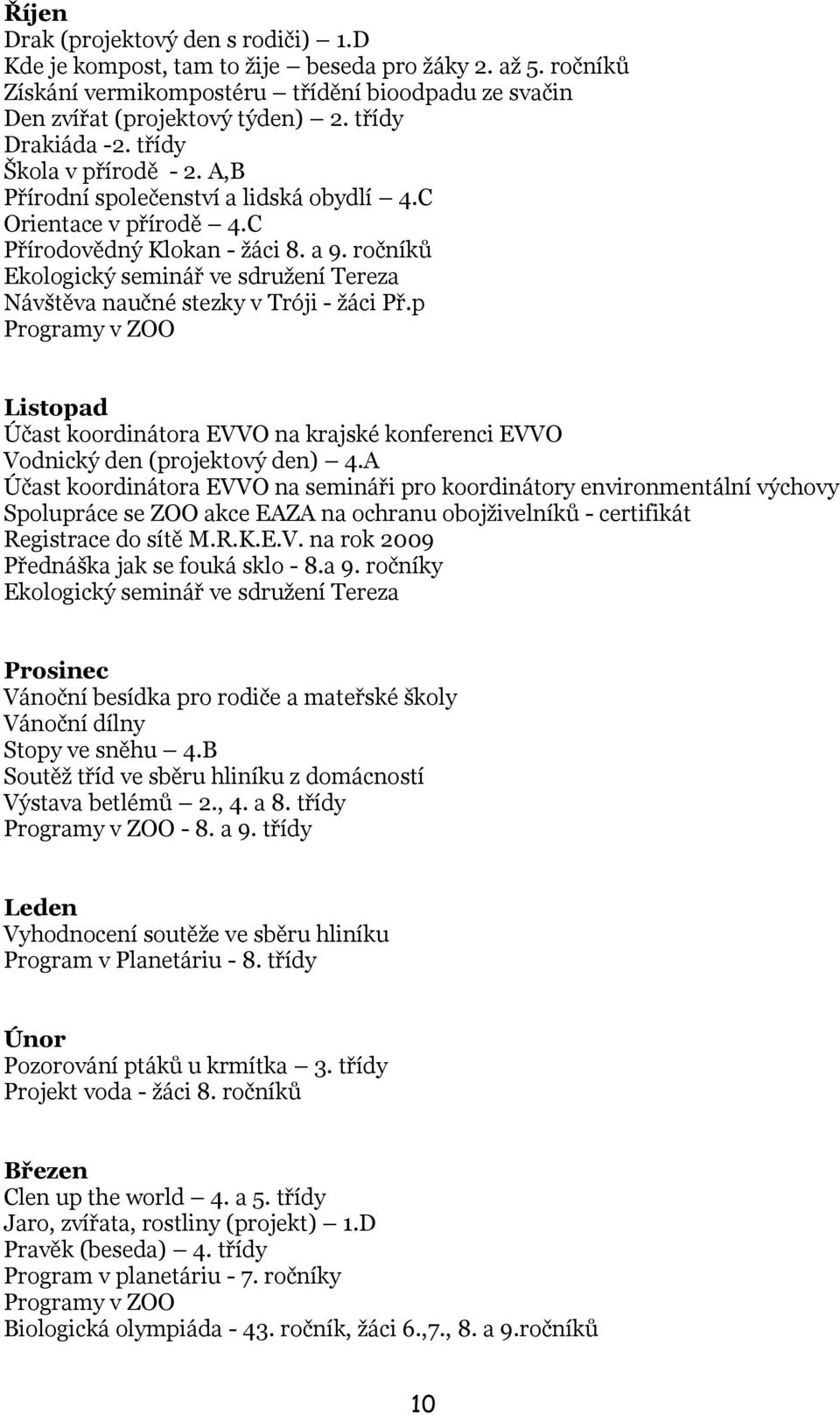 ročníků Ekologický seminář ve sdruţení Tereza Návštěva naučné stezky v Tróji - ţáci Př.p Programy v ZOO Listopad Účast koordinátora EVVO na krajské konferenci EVVO Vodnický den (projektový den) 4.