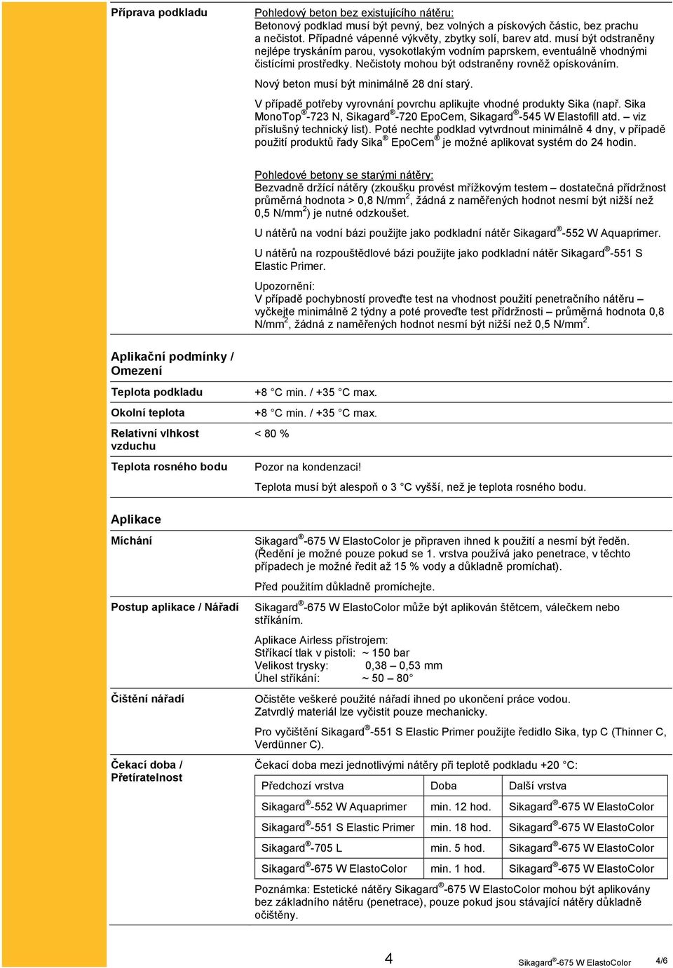 Nový beton musí být minimálně 28 dní starý. V případě potřeby vyrovnání povrchu aplikujte vhodné produkty Sika (např. Sika MonoTop -723 N, Sikagard -720 EpoCem, Sikagard -545 W Elastofill atd.