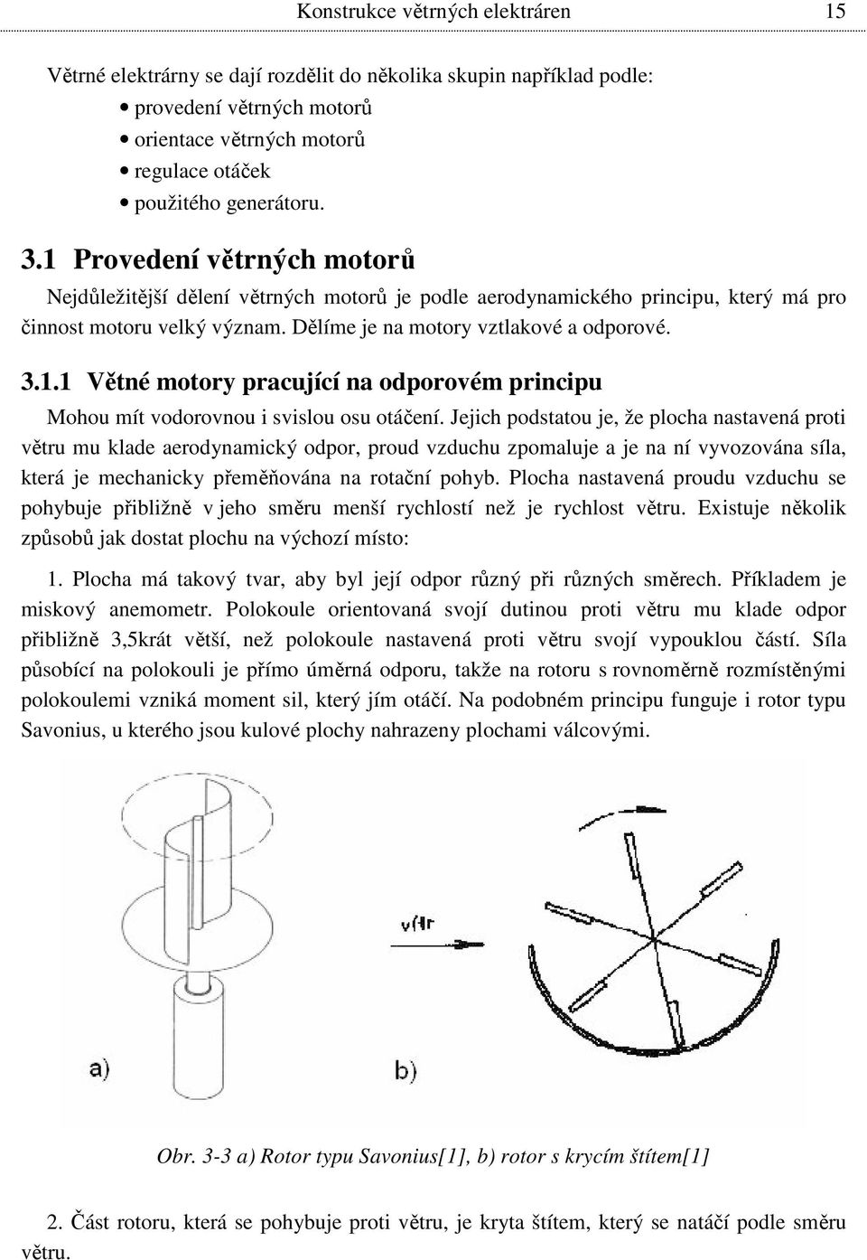Jejich podstatou je, že plocha nastavená proti větru mu klade aerodynamický odpor, proud vzduchu zpomaluje a je na ní vyvozována síla, která je mechanicky přeměňována na rotační pohyb.