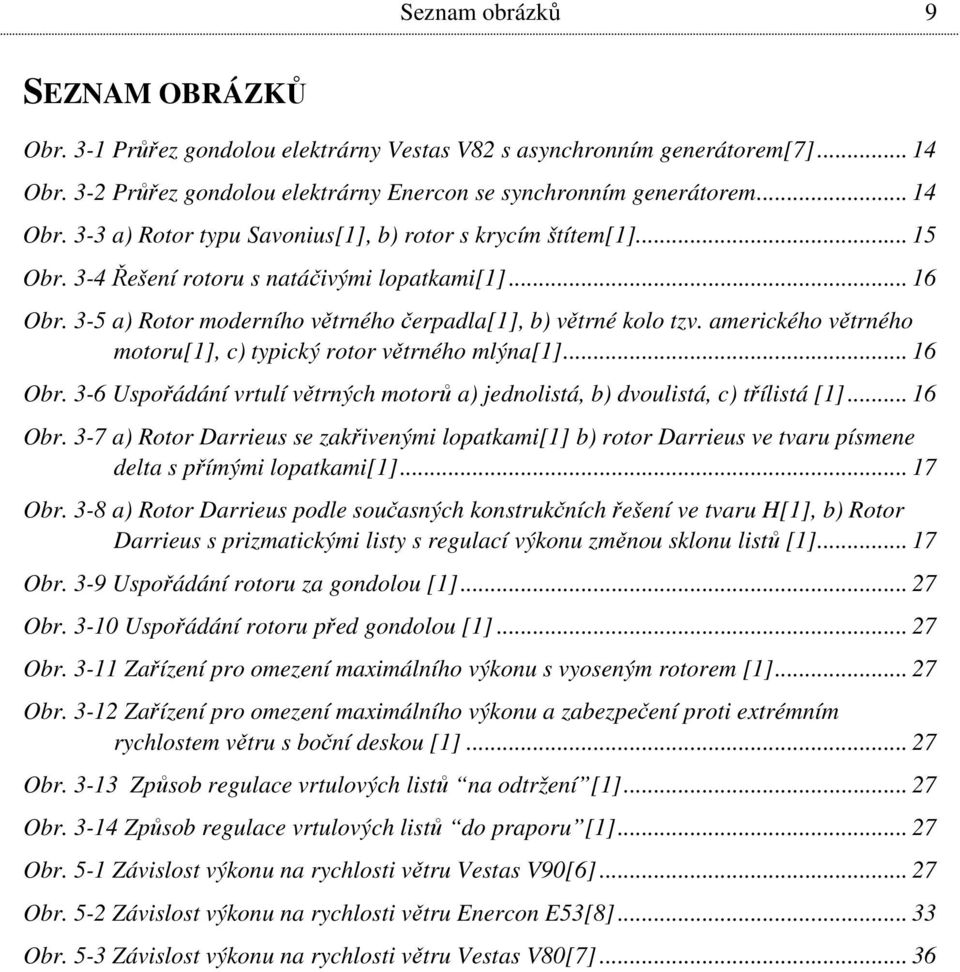 .. 16 Obr. 3-6 Uspořádání vrtulí větrných motorů a) jednolistá, b) dvoulistá, c) třílistá [1]... 16 Obr. 3-7 a) Rotor Darrieus se zakřivenými lopatkami[1] b) rotor Darrieus ve tvaru písmene delta s přímými lopatkami[1].