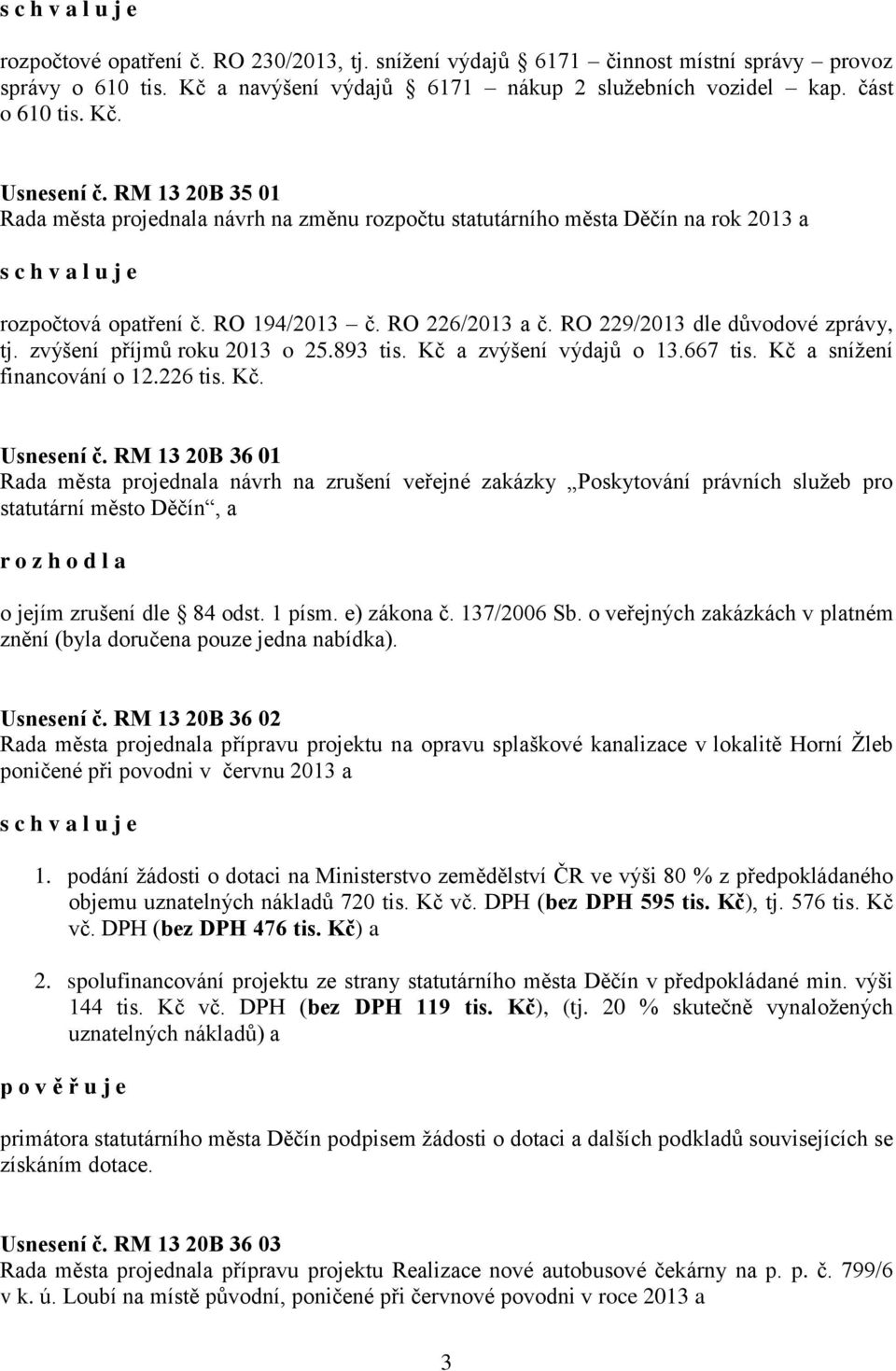 zvýšení příjmů roku 2013 o 25.893 tis. Kč a zvýšení výdajů o 13.667 tis. Kč a snížení financování o 12.226 tis. Kč. Usnesení č.