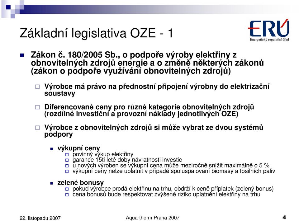 elektrizační soustavy Diferencované ceny pro různé kategorie obnovitelných zdrojů (rozdílné investiční a provozní náklady jednotlivých OZE) Výrobce z obnovitelných zdrojů si může vybrat ze dvou
