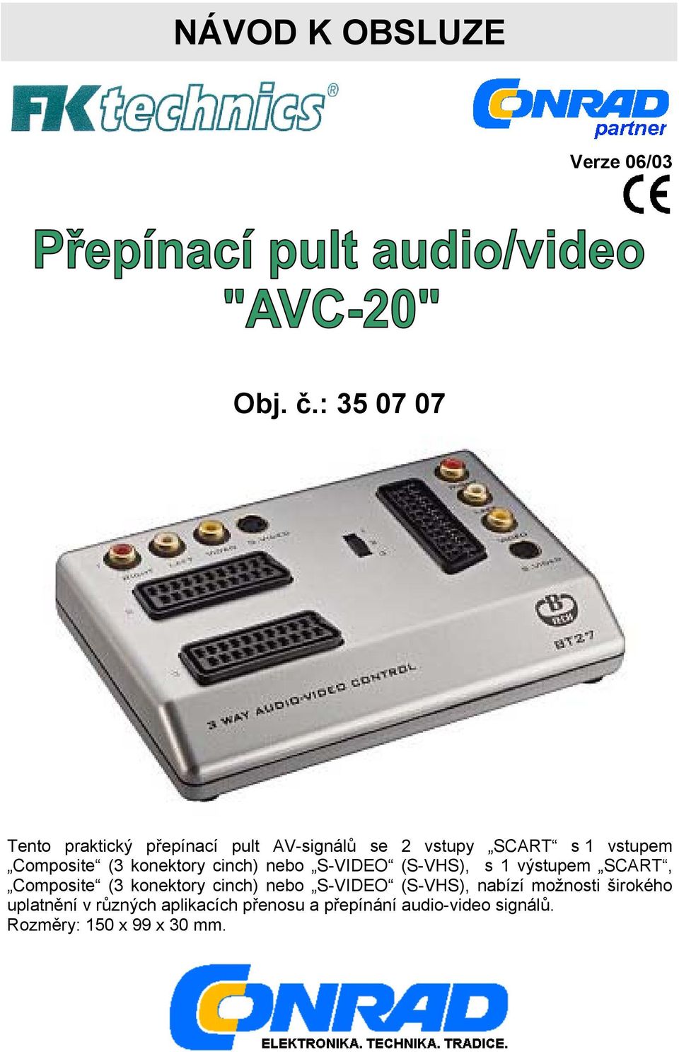 Composite (3 konektory cinch) nebo S-VIDEO (S-VHS), s 1 výstupem SCART, Composite (3