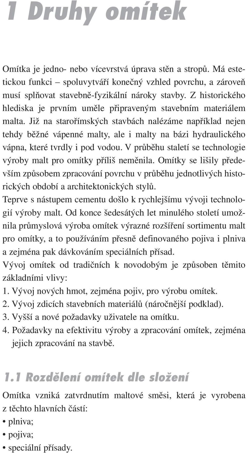 Již na starořímských stavbách nalézáme například nejen tehdy běžné vápenné malty, ale i malty na bázi hydraulického vápna, které tvrdly i pod vodou.