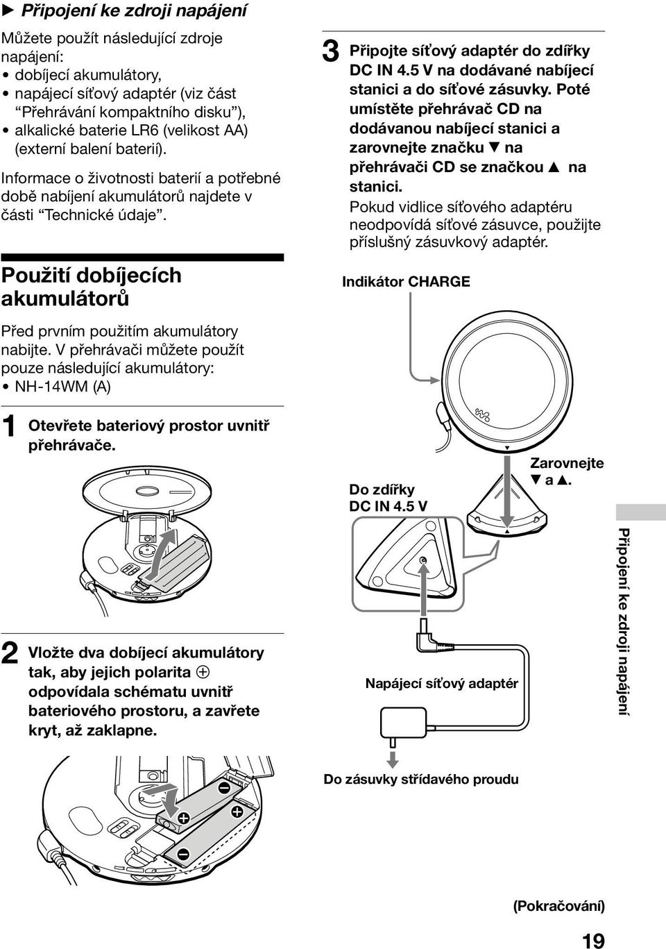 Použití dobíjecích akumulátorů Před prvním použitím akumulátory nabijte. V přehrávači můžete použít pouze následující akumulátory: NH-14WM (A) 1 Otevřete bateriový prostor uvnitř přehrávače.